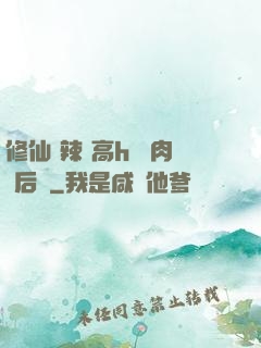 修仙 辣 高h 濃肉 后宮